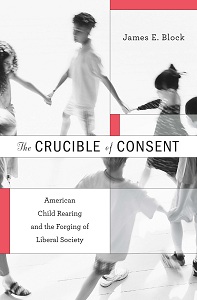 James E. Block,  The Crucible of Consent: American Child Rearing and the Forging of Liberal Society (Harvard University Press, 2012)
